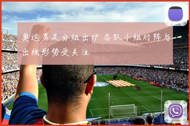 奥运男足分组出炉 各队小组对阵与出线形势受关注