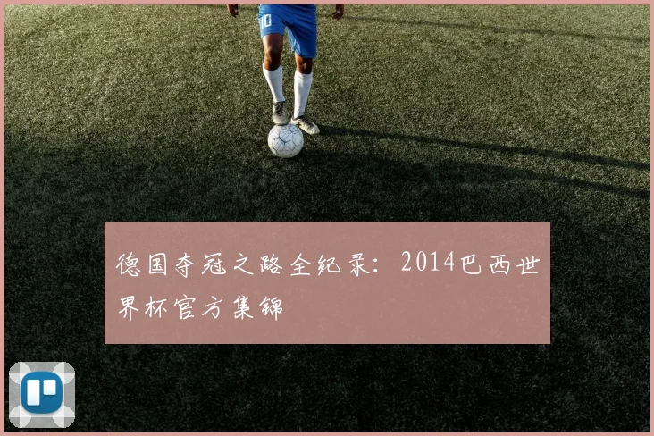 德国夺冠之路全纪录：2014巴西世界杯官方集锦