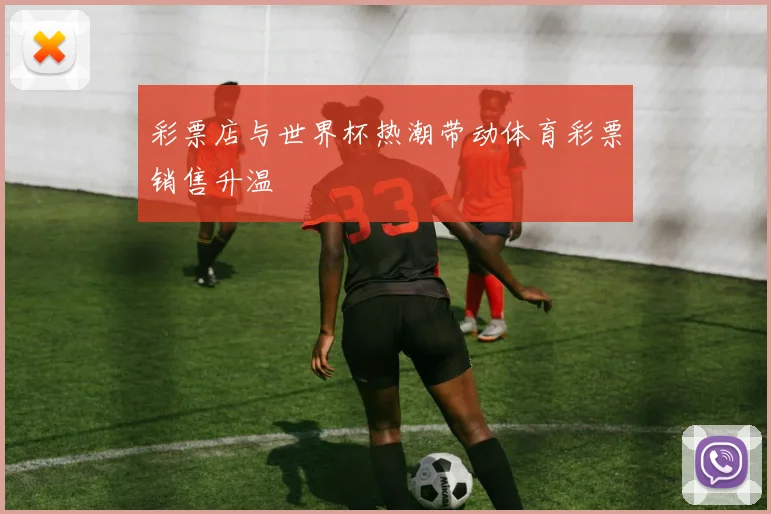 彩票店与世界杯热潮带动体育彩票销售升温